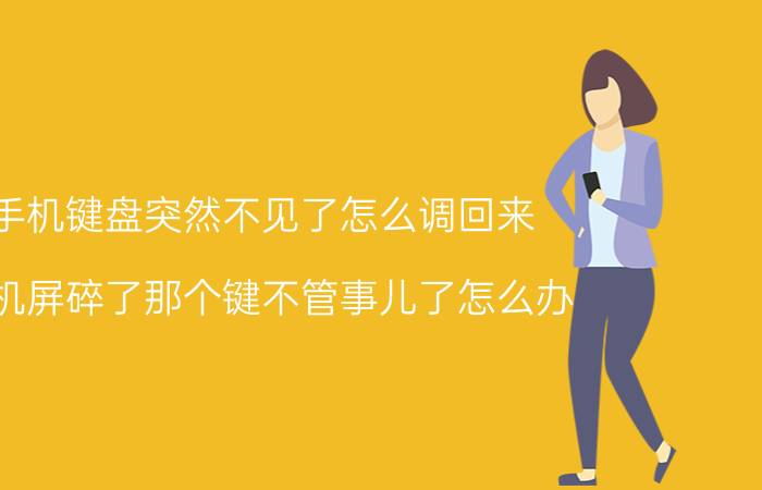 手机键盘突然不见了怎么调回来 手机屏碎了那个键不管事儿了怎么办？